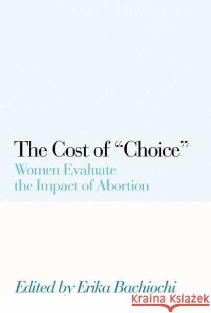 The Cost of Choice: Women Evaluate the Impact of Abortion Bachiochi, Erika 9781594030512 Encounter Books - książka