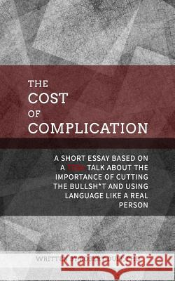 The Cost of Complication: A Short Essay Based on a TEDx Talk about the Importance of Cutting the Bullsh*t and Using Language Like a Real Person Duff Ph. D., Robert 9781544758015 Createspace Independent Publishing Platform - książka
