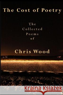 The Cost of Poetry: The Collected Poems of Chris Wood Chris Wood 9781706760757 Independently Published - książka