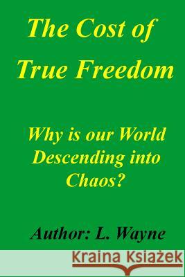 The Cost of True Freedom: Why Is Our World Descending Into Chaos? L. Wayne 9781500385248 Createspace - książka