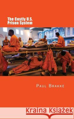 The Costly U. S. Prison System: Too Costly in Dollars, National Prestige, and Lives Paul Brakke 9781947466371 Changemakers Kids - książka