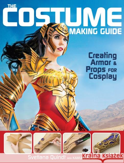 The Costume Making Guide: Creating Armor & Props for Cosplay Svetlana Quindt 9781440345166 F&W Publications Inc - książka