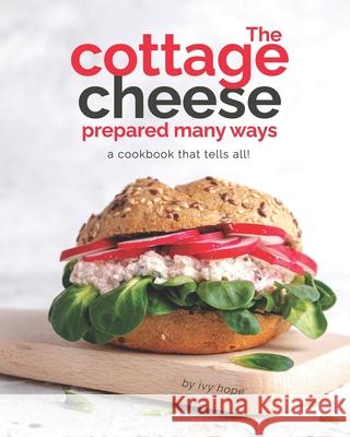 The Cottage Cheese Prepared Many Ways: A Cookbook That Tells All! Ivy Hope   9798593827609 Independently Published - książka