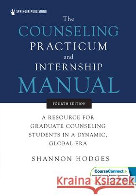 The Counseling Practicum and Internship Manual: A Resource for Graduate Counseling Students in a Dynamic, Global Era Shannon Hodges 9780826166067 Springer Publishing Company - książka