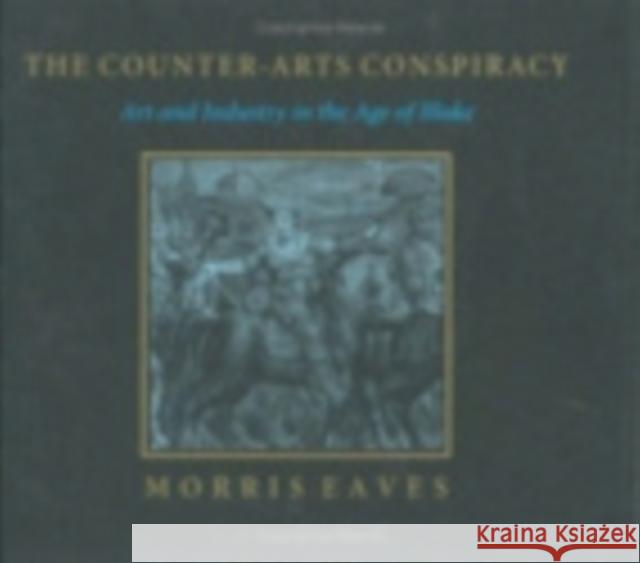 The Counter-Arts Conspiracy : Art and Industry in the Age of Blake Morris Eaves 9780801424892 CORNELL UNIVERSITY PRESS - książka