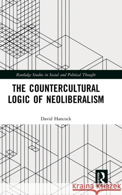 The Countercultural Logic of Neoliberalism David Hancock 9780815360285 Routledge - książka