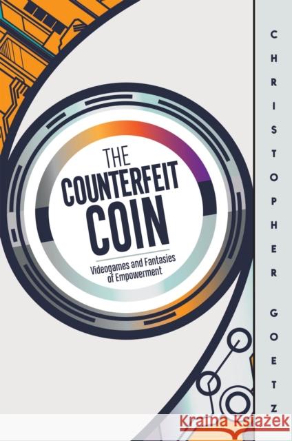 The Counterfeit Coin: Videogames and Fantasies of Empowerment Christopher Goetz 9781978825505 Rutgers University Press - książka