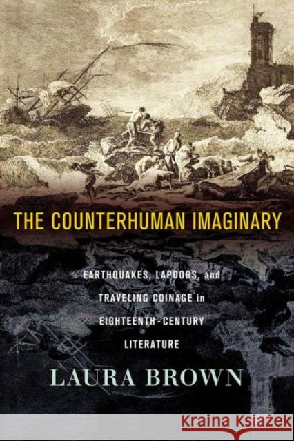 The Counterhuman Imaginary: Earthquakes, Lapdogs, and Traveling Coinage in Eighteenth-Century Literature Laura Brown 9781501772559 Cornell University Press - książka