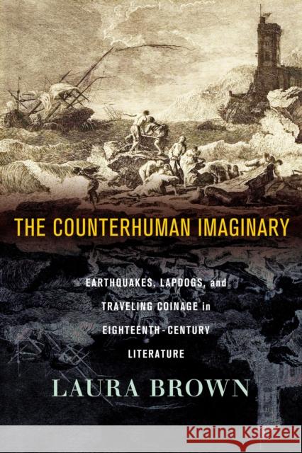 The Counterhuman Imaginary: Earthquakes, Lapdogs, and Traveling Coinage in Eighteenth-Century Literature Laura Brown 9781501773242 Cornell University Press - książka