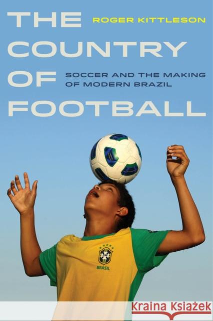 The Country of Football: Soccer and the Making of Modern Brazil Volume 2 Kittleson, Roger 9780520279087 University of California Press - książka