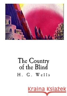 The Country of the Blind: And Other Stories H. G. Wells 9781533664754 Createspace Independent Publishing Platform - książka