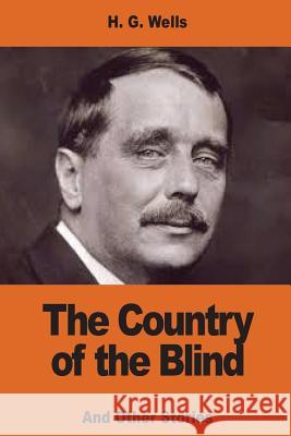 The Country of the Blind: And Other Stories H. G. Wells 9781540529374 Createspace Independent Publishing Platform - książka