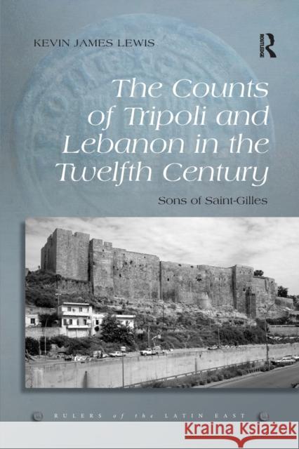 The Counts of Tripoli and Lebanon in the Twelfth Century: Sons of Saint-Gilles Kevin James Lewis 9780367880552 Routledge - książka