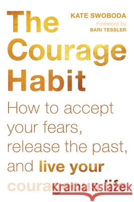 The Courage Habit: How to Accept Your Fears, Release the Past, and Live Your Courageous Life Swoboda, Kate 9781626259874 New Harbinger Publications - książka