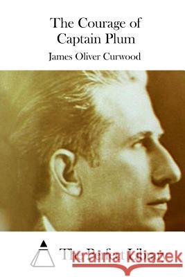 The Courage of Captain Plum James Oliver Curwood The Perfect Library 9781511709149 Createspace - książka