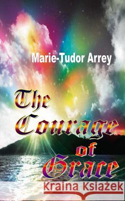 The Courage of Grace Marie-Tudor Arrey 9780615823614 Miraclaire Publishing - książka