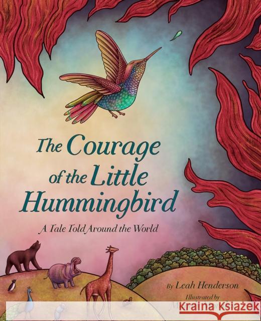 The Courage of the Little Hummingbird: A Tale Told Around the World Leah Henderson 9781419754555 Abrams - książka