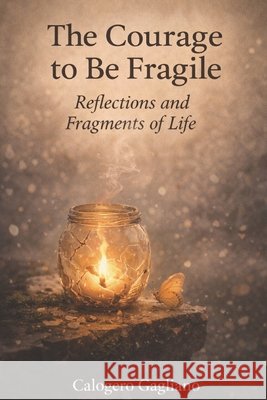 The Courage to Be Fragile: Reflections and Fragments of Life Calogero Gagliano 9798308038276 Independently Published - książka