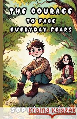 The Courage to Face Everyday Fears Sophia White 9781300138617 Good Child Bookstore - książka