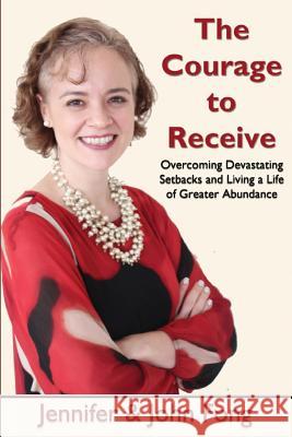 The Courage to Receive: Overcoming Devastating Setbacks and Living a Life of Greater Abundance Jennifer Fong John Fong 9781492261414 Createspace - książka