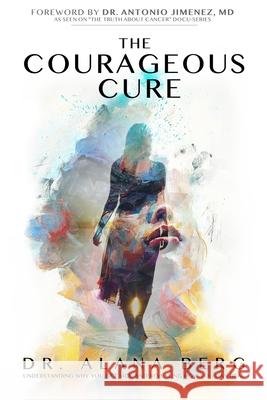 The Courageous Cure: Understanding Why You Get Sick and Revealing How You Can Heal Dr Alana Berg 9781999404109 Axiom Health Publishing - książka