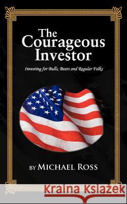 The Courageous Investor: Investing for Bulls, Bears and Regular Folks Ross, Michael 9781477293522 Authorhouse - książka