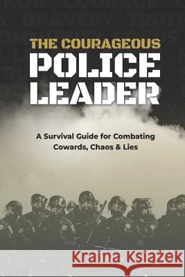 The Courageous Police Leader: A Survival Guide for Combating Cowards, Chaos, and Lies Jc Chaix, Travis Yates, Jc Chaix 9781733160599 Stoic Enterprises LLC - książka