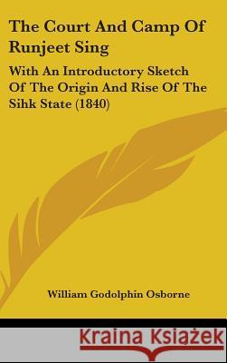 The Court And Camp Of Runjeet Sing: With An Introductory Sketch Of The Origin And Rise Of The Sihk State (1840) William God Osborne 9781437391800  - książka