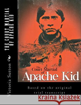 The Court Martial of Apache Kid: Based on the original trial transcript Sutton, Victoria 9780996818643 Vargas Publishing - książka