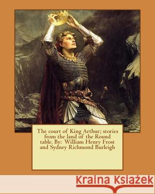 The court of King Arthur; stories from the land of the Round table. By: William Henry Frost and Sydney Richmond Burleigh Burleigh, Sydney Richmond 9781542983464 Createspace Independent Publishing Platform - książka