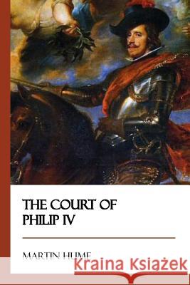 The Court of Philip IV Martin Hume 9781545298459 Createspace Independent Publishing Platform - książka