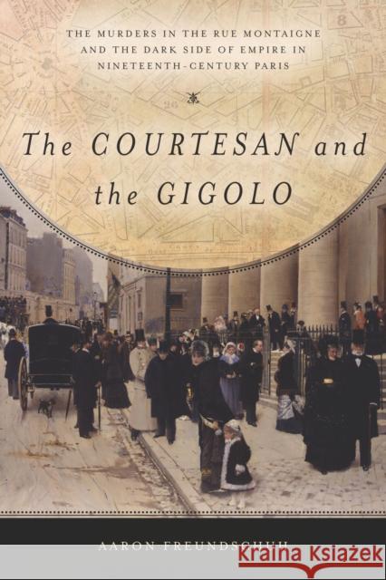 The Courtesan and the Gigolo: The Murders in the Rue Montaigne and the Dark Side of Empire in Nineteenth-Century Paris Aaron Freundschuh 9781503600157 Stanford University Press - książka