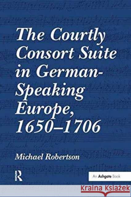The Courtly Consort Suite in German-Speaking Europe, 1650-1706 Michael Robertson   9781138251489 Routledge - książka