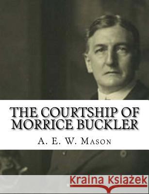 The Courtship of Morrice Buckler A. E. W. Mason 9781981351978 Createspace Independent Publishing Platform - książka