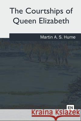 The Courtships of Queen Elizabeth Martin a. S. Hume 9781985032835 Createspace Independent Publishing Platform - książka