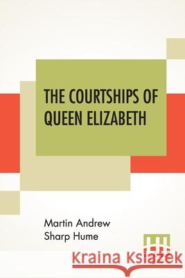 The Courtships Of Queen Elizabeth: A History Of The Various Negotiations For Her Marriage Martin Andrew Sharp Hume 9789389614251 Lector House - książka