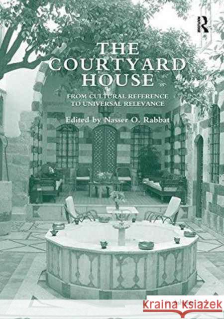 The Courtyard House: From Cultural Reference to Universal Relevance. Edited by Nasser O. Rabbat Nasser O. Rabbat   9781138246850 Routledge - książka