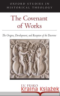 The Covenant of Works: The Origins, Development, and Reception of the Doctrine Fesko, J. V. 9780190071363 Oxford University Press, USA - książka