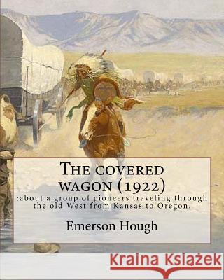 The covered wagon (1922), By Emerson Hough, A NOVEL ( Western ): : about a group of pioneers traveling through the old West from Kansas to Oregon. Hough, Emerson 9781537025520 Createspace Independent Publishing Platform - książka