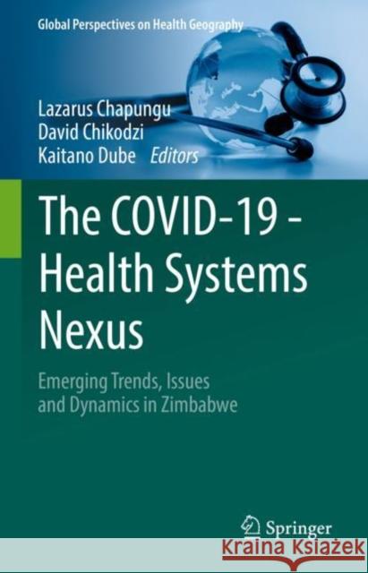 The COVID-19 - Health Systems Nexus: Emerging Trends, Issues and Dynamics in Zimbabwe Lazarus Chapungu David Chikodzi Kaitano Dube 9783031216015 Springer - książka