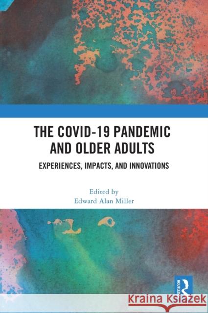 The COVID-19 Pandemic and Older Adults: Experiences, Impacts, and Innovations Miller, Edward Alan 9781032226361 Routledge - książka
