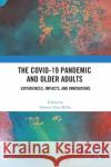 The COVID-19 Pandemic and Older Adults: Experiences, Impacts, and Innovations Miller, Edward Alan 9781032226361 Routledge