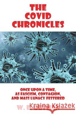 The COVID Chronicles: Once Upon A Time, As Fascism, Contagion, and Mass Lunacy Festered W E Gutman 9781771435499 CCB Publishing - książka
