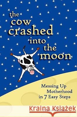 The Cow Crashed into the Moon: Messing up Motherhood in 7 Easy Steps Blanchet, Trisha 9780615403601 Sleepy Owl Press - książka