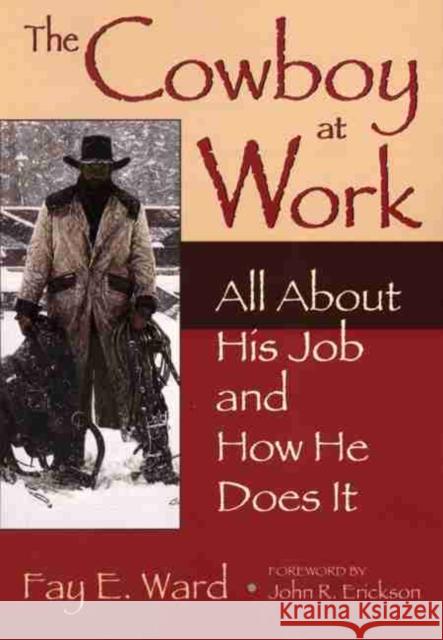 The Cowboy at Work: All about His Job and How He Does It Fay E. Ward John R. Erickson 9780806120515 University of Oklahoma Press - książka