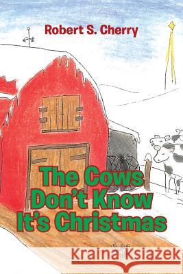 The Cows Don't Know It's Christmas Robert S. Cherry 9781644167380 Christian Faith Publishing, Inc - książka