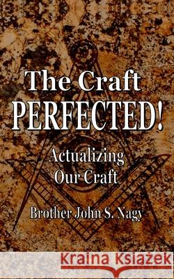 The Craft Perfected!: Actualizing Our Craft John S. Nagy 9780991109456 Promethean Genesis Publishing - książka