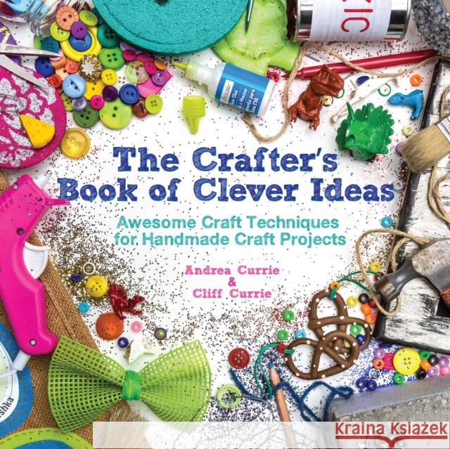 The Crafter's Book of Clever Ideas : Awesome Craft Techniques for Handmade Craft Projects Cliff Currie 9781440238079  - książka