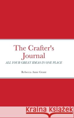 The Crafter's Journal: All Your Great Ideas in One Place Rebecca Grant 9781678155322 Lulu.com - książka