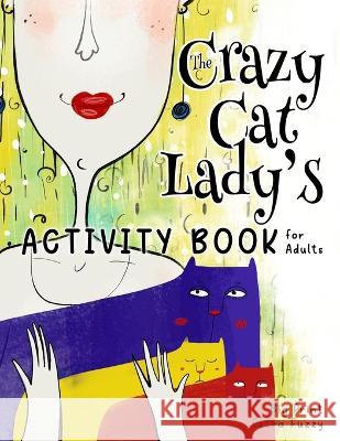 The Crazy Cat Lady's Activity Book for Adults: A CATastrophically Funny, Slightly Ridiculous Activity Book for Every Crazy Cat Lady (or Man) Out There Kelsey, Nola Lee 9781957532073 Soggy Nomad Press - książka